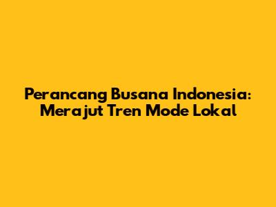 Perancang Busana Indonesia: Merajut Tren Mode Lokal