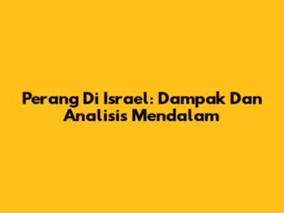 Perang Di Israel: Dampak Dan Analisis Mendalam