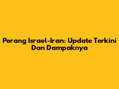 Perang Israel-Iran: Update Terkini Dan Dampaknya