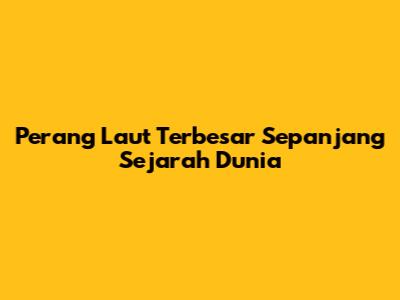 Perang Laut Terbesar Sepanjang Sejarah Dunia