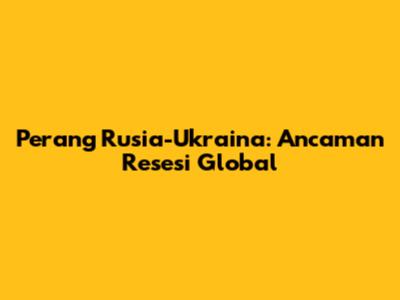 Perang Rusia-Ukraina: Ancaman Resesi Global