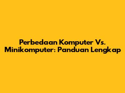 Perbedaan Komputer Vs. Minikomputer: Panduan Lengkap