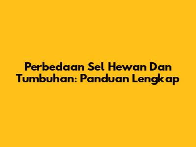 Perbedaan Sel Hewan Dan Tumbuhan: Panduan Lengkap