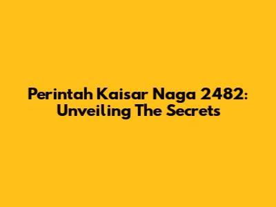 Perintah Kaisar Naga 2482: Unveiling The Secrets