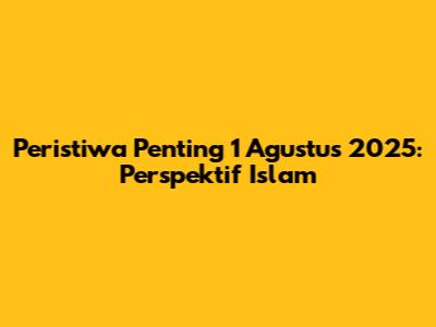 Peristiwa Penting 1 Agustus 2025: Perspektif Islam