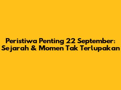 Peristiwa Penting 22 September: Sejarah & Momen Tak Terlupakan