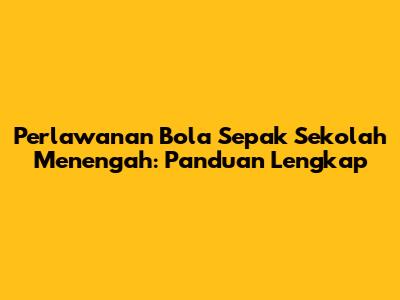 Perlawanan Bola Sepak Sekolah Menengah: Panduan Lengkap
