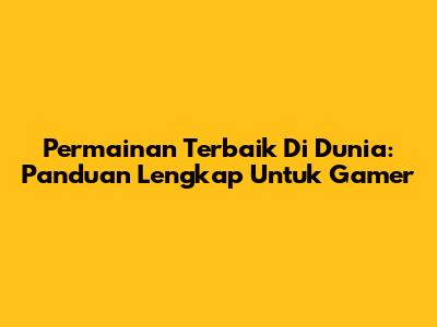 Permainan Terbaik Di Dunia: Panduan Lengkap Untuk Gamer