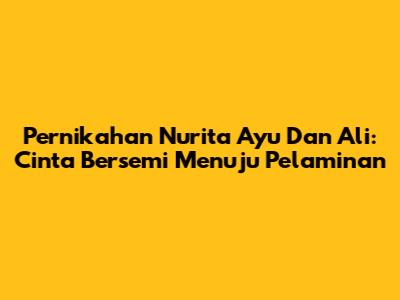 Pernikahan Nurita Ayu Dan Ali: Cinta Bersemi Menuju Pelaminan
