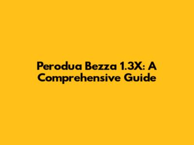 Perodua Bezza 1.3X: A Comprehensive Guide
