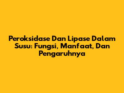 Peroksidase Dan Lipase Dalam Susu: Fungsi, Manfaat, Dan Pengaruhnya
