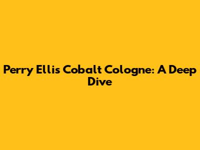 Perry Ellis Cobalt Cologne: A Deep Dive