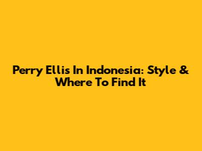 Perry Ellis In Indonesia: Style & Where To Find It