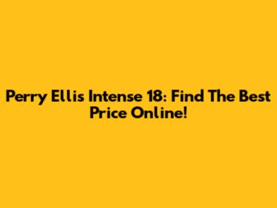 Perry Ellis Intense 18: Find The Best Price Online!