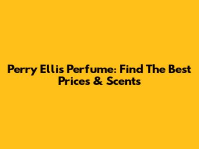 Perry Ellis Perfume: Find The Best Prices & Scents