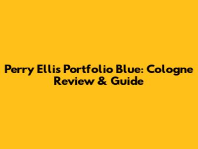 Perry Ellis Portfolio Blue: Cologne Review & Guide