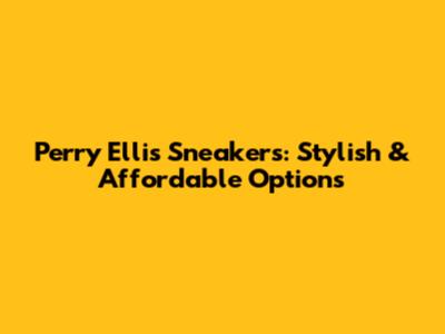 Perry Ellis Sneakers: Stylish & Affordable Options