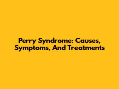 Perry Syndrome: Causes, Symptoms, And Treatments