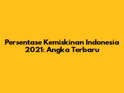 Persentase Kemiskinan Indonesia 2021: Angka Terbaru