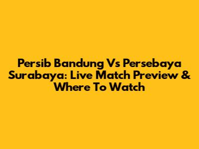 Persib Bandung Vs Persebaya Surabaya: Live Match Preview & Where To Watch