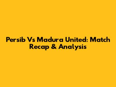 Persib Vs Madura United: Match Recap & Analysis