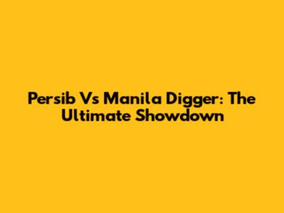 Persib Vs Manila Digger: The Ultimate Showdown