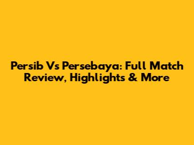 Persib Vs Persebaya: Full Match Review, Highlights & More
