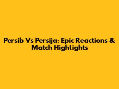 Persib Vs Persija: Epic Reactions & Match Highlights