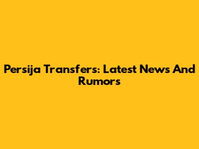 Persija Transfers: Latest News And Rumors