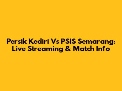 Persik Kediri Vs PSIS Semarang: Live Streaming & Match Info