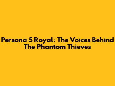 Persona 5 Royal: The Voices Behind The Phantom Thieves