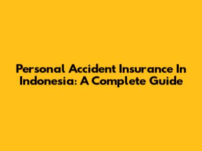 Personal Accident Insurance In Indonesia: A Complete Guide