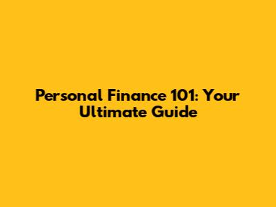 Personal Finance 101: Your Ultimate Guide