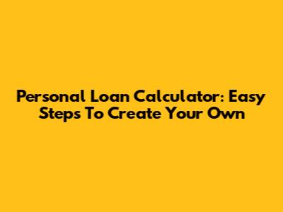 Personal Loan Calculator: Easy Steps To Create Your Own
