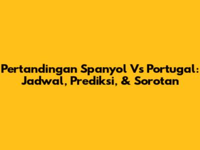Pertandingan Spanyol Vs Portugal: Jadwal, Prediksi, & Sorotan