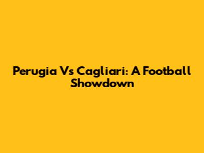 Perugia Vs Cagliari: A Football Showdown