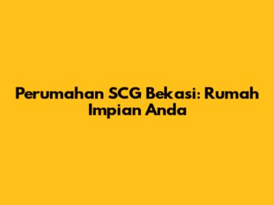Perumahan SCG Bekasi: Rumah Impian Anda
