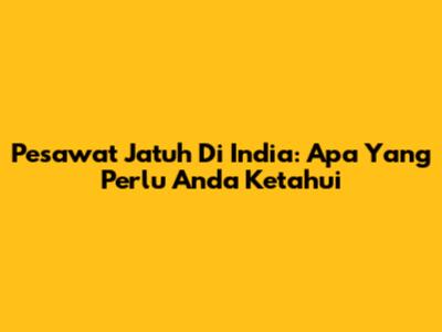 Pesawat Jatuh Di India: Apa Yang Perlu Anda Ketahui