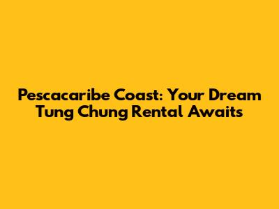 Pescacaribe Coast: Your Dream Tung Chung Rental Awaits