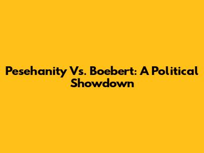 Pesehanity Vs. Boebert: A Political Showdown