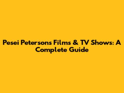 Pesei Peterson's Films & TV Shows: A Complete Guide