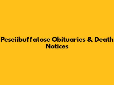 Peseiibuffalose Obituaries & Death Notices