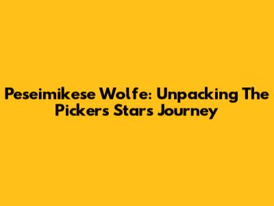 Peseimikese Wolfe: Unpacking The Pickers Star's Journey