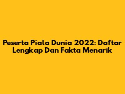 Peserta Piala Dunia 2022: Daftar Lengkap Dan Fakta Menarik