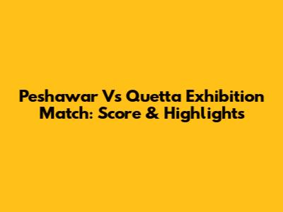 Peshawar Vs Quetta Exhibition Match: Score & Highlights