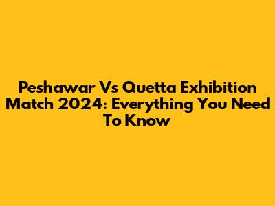 Peshawar Vs Quetta Exhibition Match 2024: Everything You Need To Know
