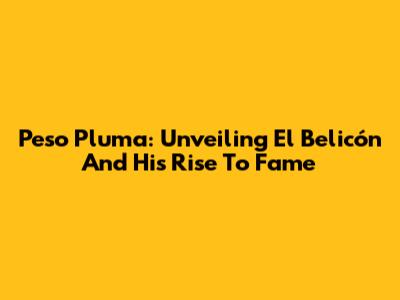 Peso Pluma: Unveiling "El Belicón" And His Rise To Fame