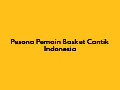 Pesona Pemain Basket Cantik Indonesia