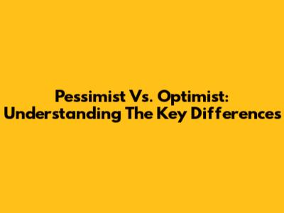Pessimist Vs. Optimist: Understanding The Key Differences
