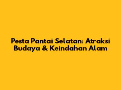 Pesta Pantai Selatan: Atraksi Budaya & Keindahan Alam